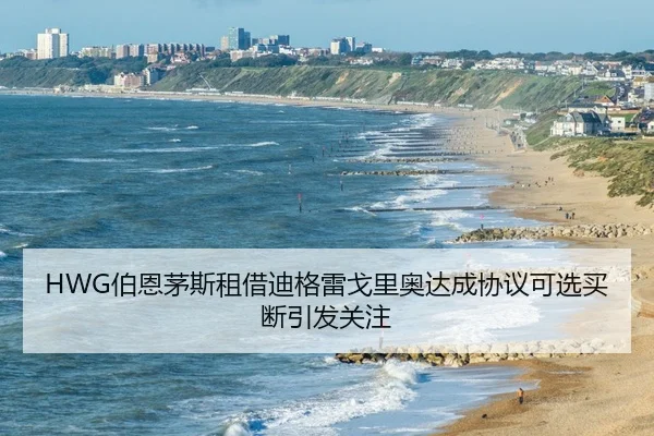 HWG伯恩茅斯租借迪格雷戈里奥达成协议可选买断引发关注