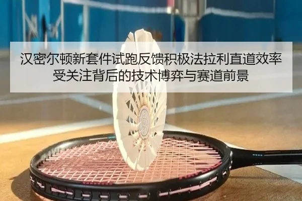 汉密尔顿新套件试跑反馈积极法拉利直道效率受关注背后的技术博弈与赛道前景